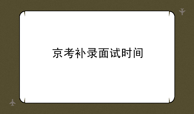 京考补录面试时间