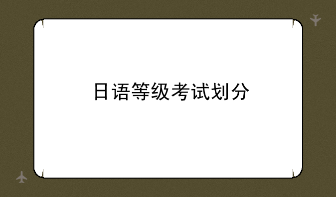 日语等级考试划分