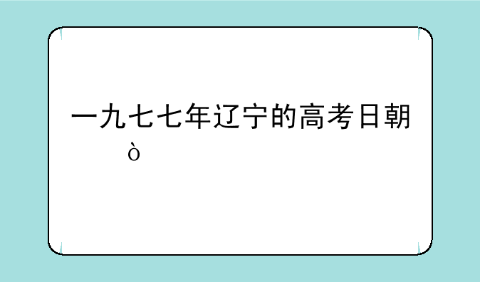 一九七七年辽宁的高考日期？