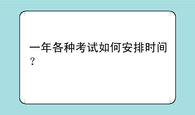 一年各种考试如何安排时间？
