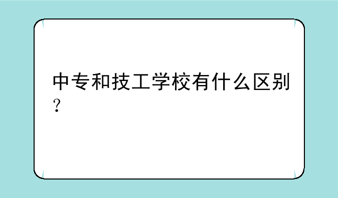 中专和技工学校有什么区别？