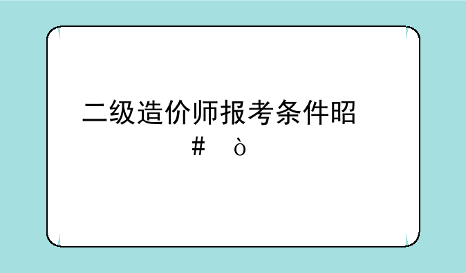 二级造价师报考条件是什么？