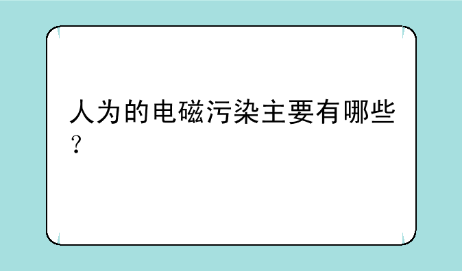 人为的电磁污染主要有哪些？