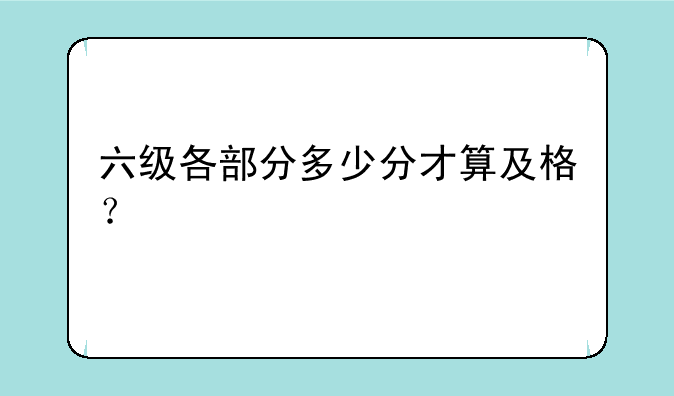 六级各部分多少分才算及格？