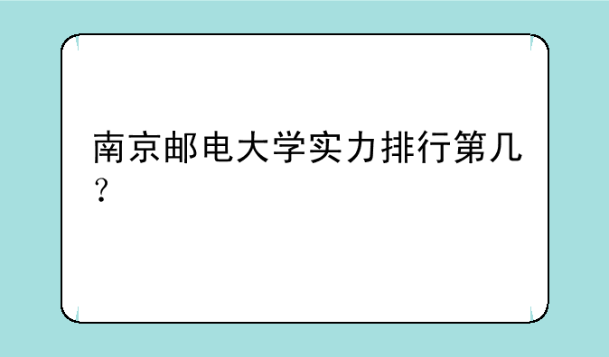 南京邮电大学实力排行第几？