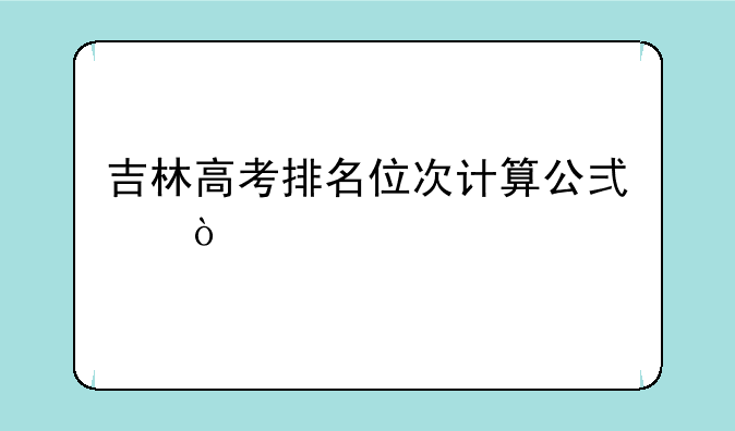 吉林高考排名位次计算公式？