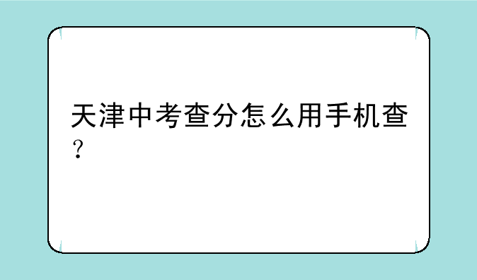 天津中考查分怎么用手机查？