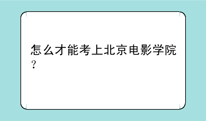 怎么才能考上北京电影学院？