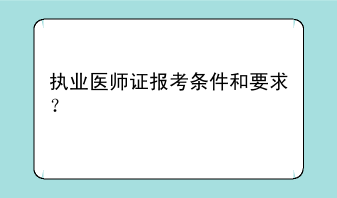 执业医师证报考条件和要求？