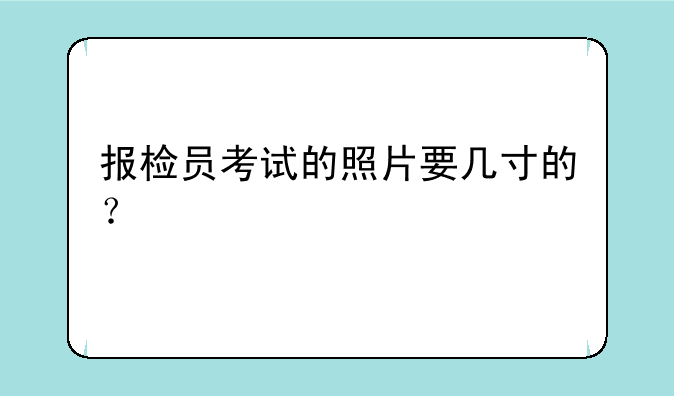 报检员考试的照片要几寸的？