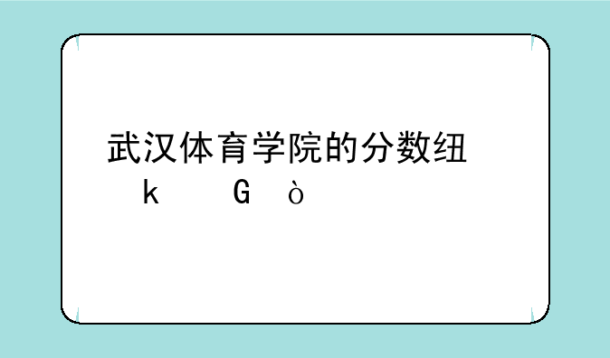 武汉体育学院的分数线多少？