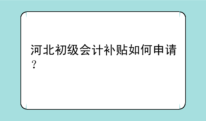 河北初级会计补贴如何申请？