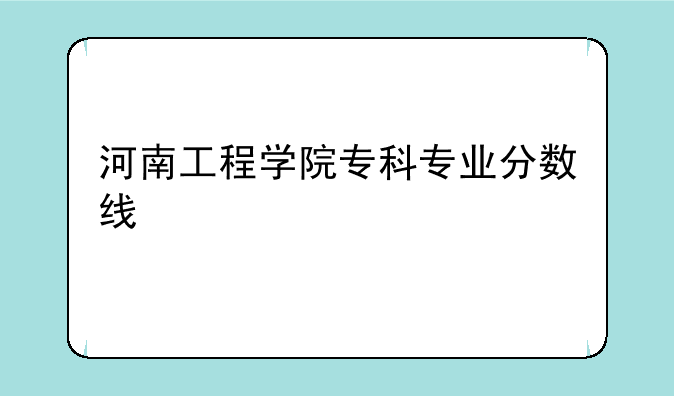河南工程学院专科专业分数线