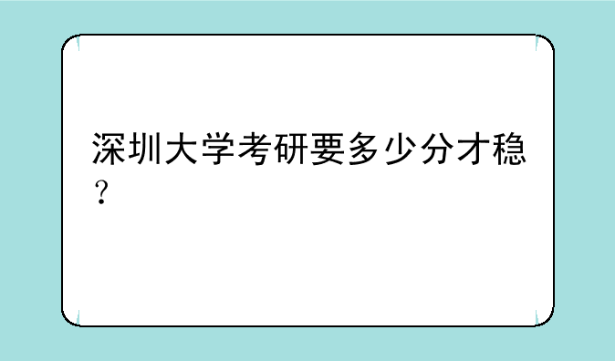 深圳大学考研要多少分才稳？