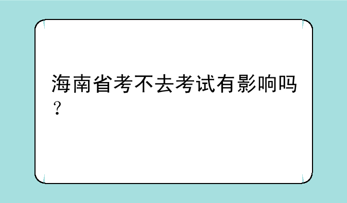 海南省考不去考试有影响吗？