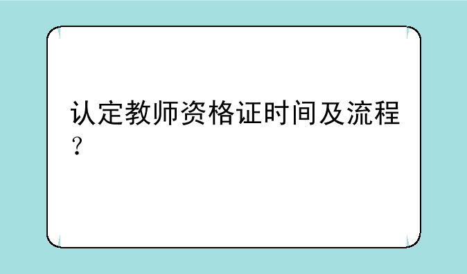 认定教师资格证时间及流程？
