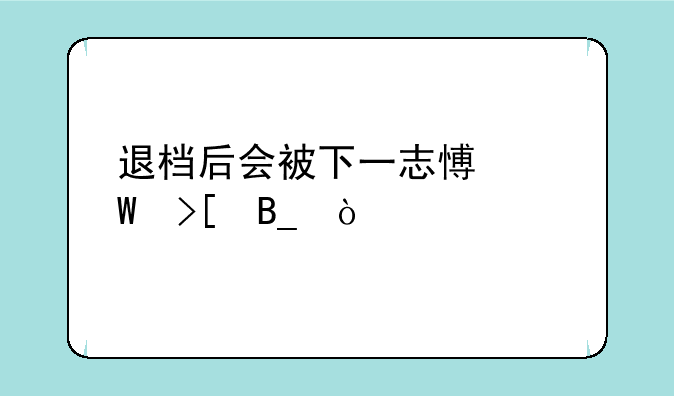 退档后会被下一志愿录取吗？