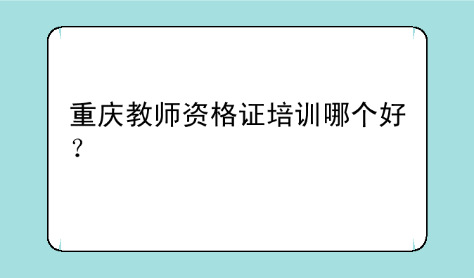 重庆教师资格证培训哪个好？