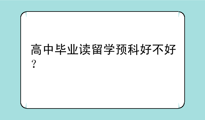 高中毕业读留学预科好不好？