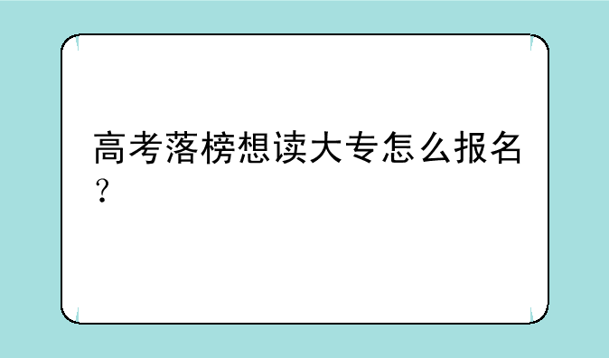 高考落榜想读大专怎么报名？
