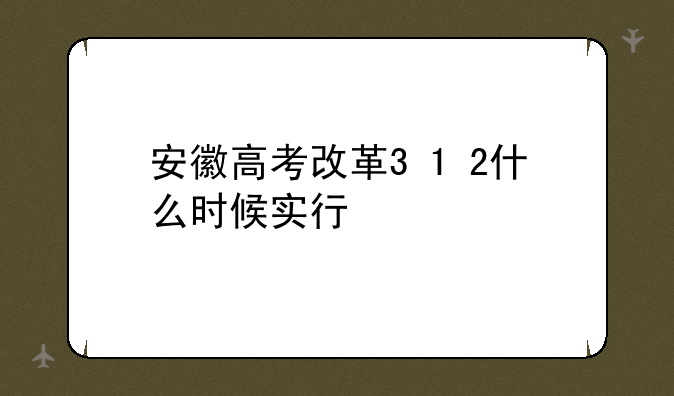 安徽高考改革3+1+2什么时候实行