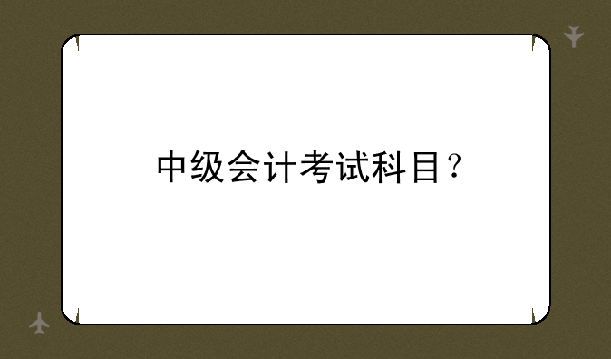 中级会计考试科目？
