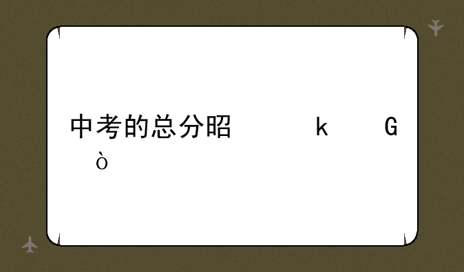 中考的总分是多少？