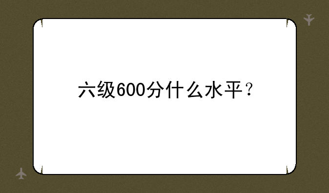 六级600分什么水平？