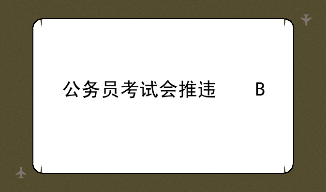 公务员考试会推迟吗