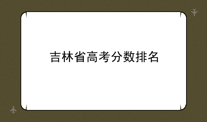 吉林省高考分数排名