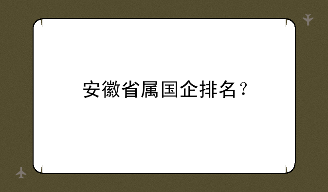 安徽省属国企排名？