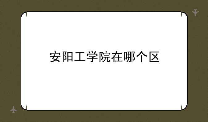 安阳工学院在哪个区