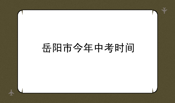 岳阳市今年中考时间