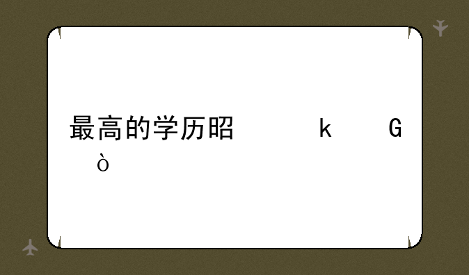 最高的学历是多少？