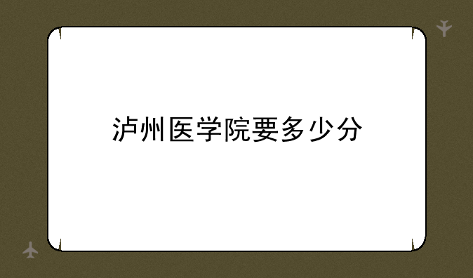 泸州医学院要多少分