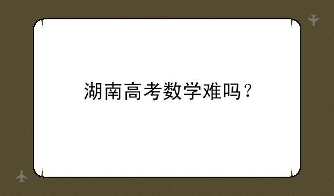 湖南高考数学难吗？