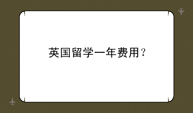 英国留学一年费用？