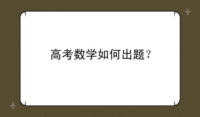高考数学如何出题？