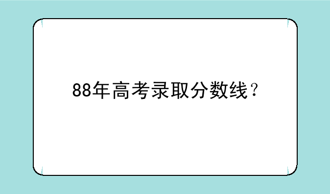 88年高考录取分数线？