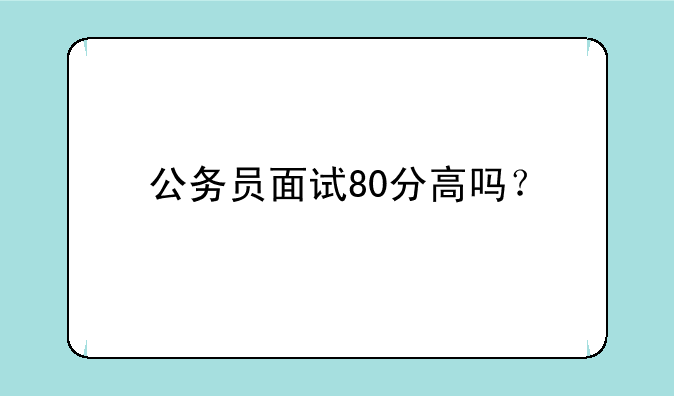 公务员面试80分高吗？
