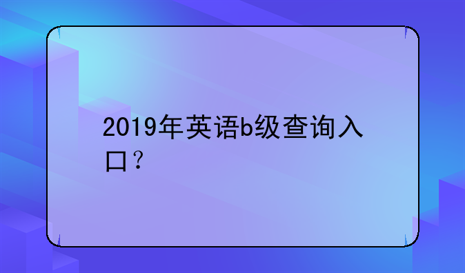 2019年英语b级查询入口？