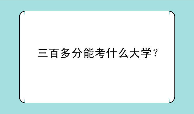 三百多分能考什么大学？