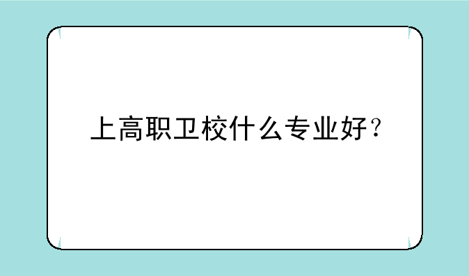 上高职卫校什么专业好？