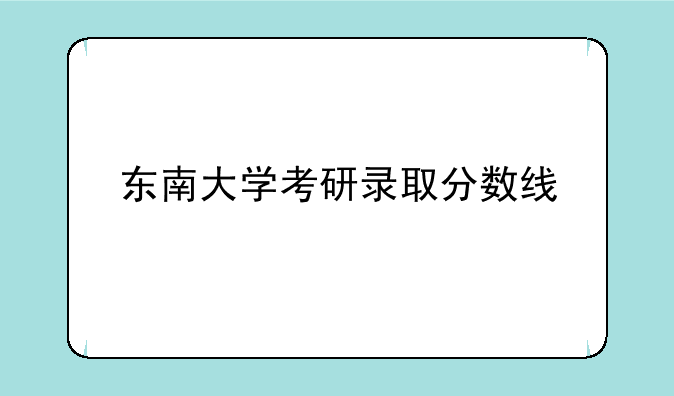 东南大学考研录取分数线