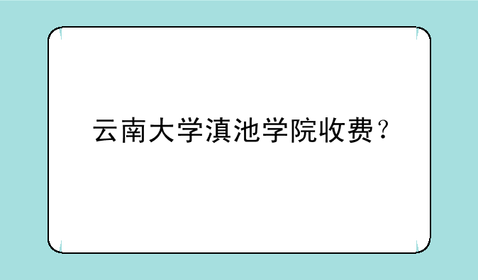 云南大学滇池学院收费？