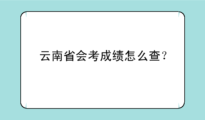 云南省会考成绩怎么查？