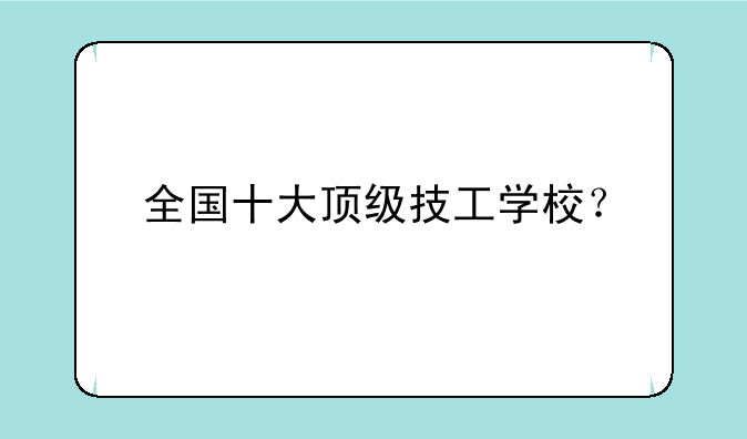 全国十大顶级技工学校？