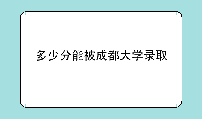 多少分能被成都大学录取