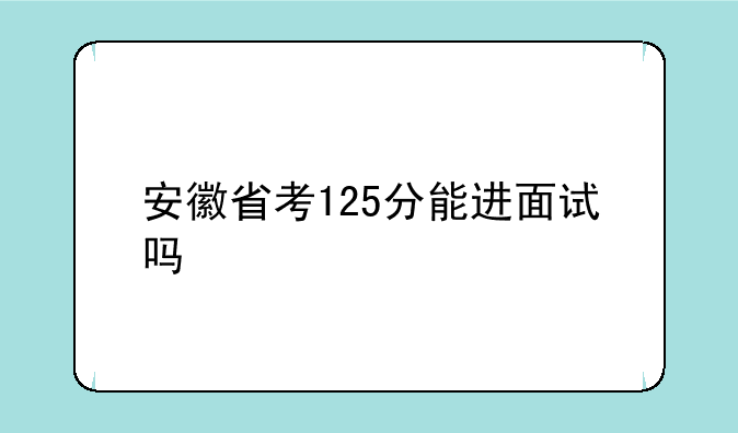 安徽省考125分能进面试吗