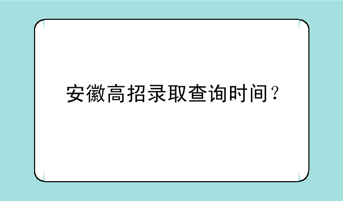 安徽高招录取查询时间？